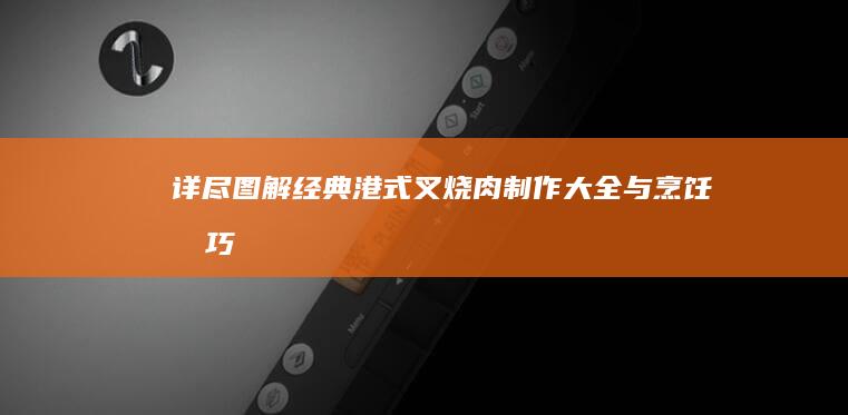 详尽图解：经典港式叉烧肉制作大全与烹饪技巧